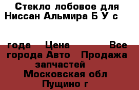 Стекло лобовое для Ниссан Альмира Б/У с 2014 года. › Цена ­ 5 000 - Все города Авто » Продажа запчастей   . Московская обл.,Пущино г.